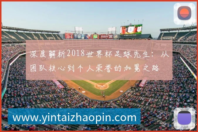 深度解析2018世界杯足球先生：从团队核心到个人荣誉的加冕之路