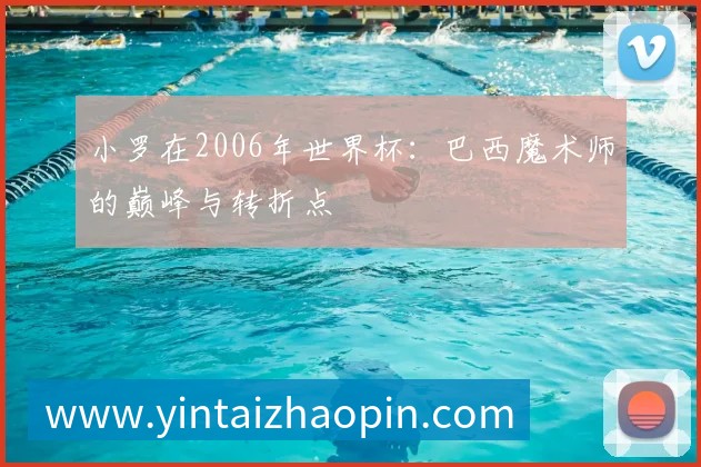 小罗在2006年世界杯:巴西魔术师的巅峰与转折点