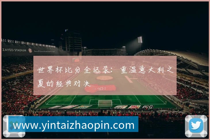 世界杯比分全记录:重温意大利之夏的经典对决