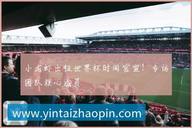 小龙虾出征世界杯时间官宣！专访团队核心成员