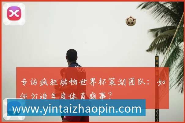 专访疯狂动物世界杯策划团队：如何打造年度体育盛事？