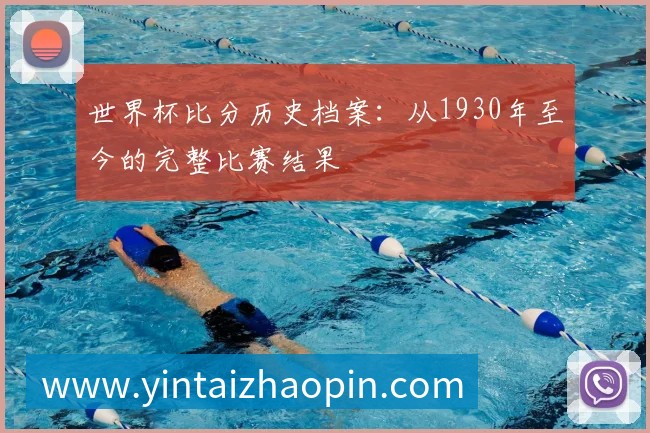 世界杯比分历史档案:从1930年至今的完整比赛结果