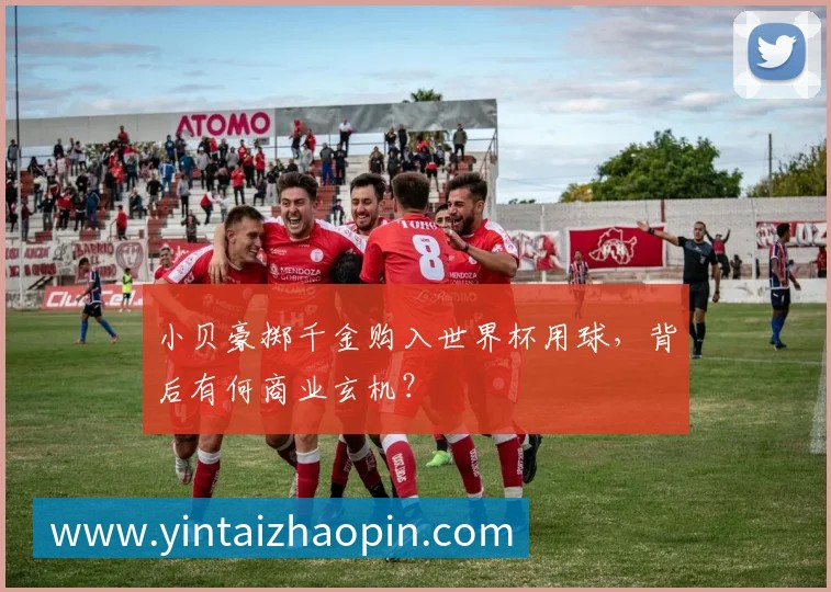 小贝豪掷千金购入世界杯用球,背后有何商业玄机?