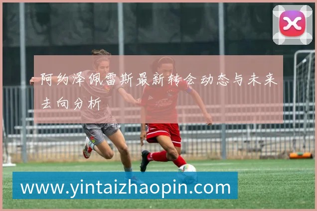 阿约泽佩雷斯最新转会动态与未来去向分析
