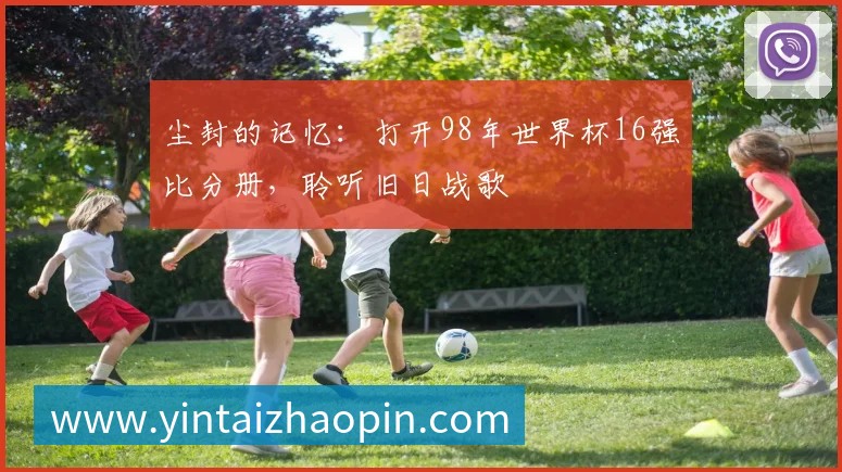 尘封的记忆：打开98年世界杯16强比分册，聆听旧日战歌