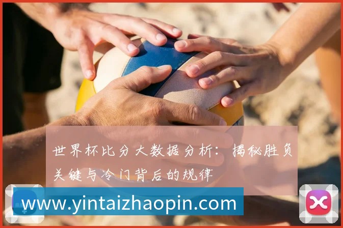世界杯比分大数据分析：揭秘胜负关键与冷门背后的规律