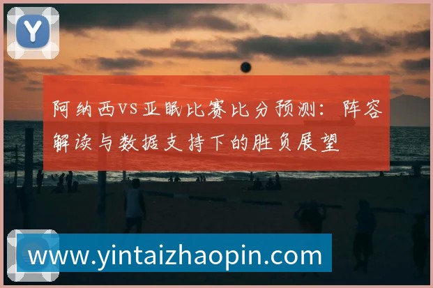 阿纳西vs亚眠比赛比分预测:阵容解读与数据支持下的胜负展望