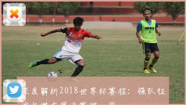 深度解析2018世界杯官网:强队征途与潜在黑马赛程一览